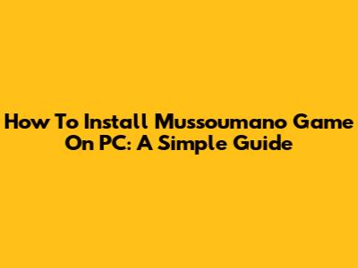 How To Install Mussoumano Game On PC: A Simple Guide