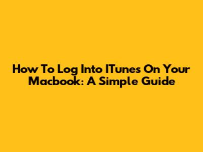 How To Log Into ITunes On Your Macbook: A Simple Guide