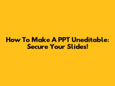How To Make A PPT Uneditable: Secure Your Slides!