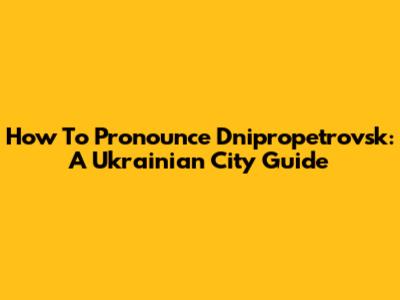 How To Pronounce Dnipropetrovsk: A Ukrainian City Guide