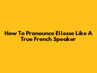 How To Pronounce Ellesse Like A True French Speaker