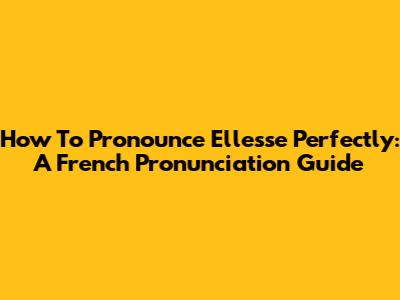 How To Pronounce Ellesse Perfectly: A French Pronunciation Guide
