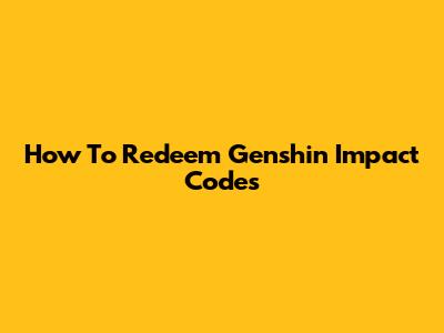 How To Redeem Genshin Impact Codes