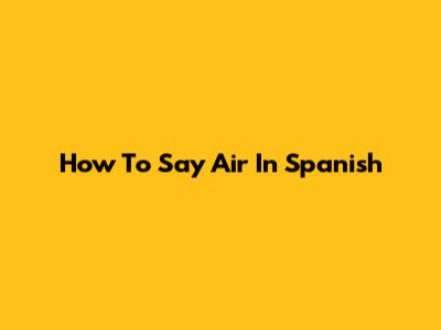 How To Say 'Air' In Spanish