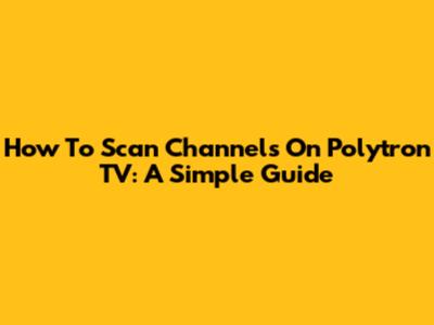 How To Scan Channels On Polytron TV: A Simple Guide