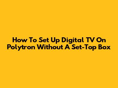 How To Set Up Digital TV On Polytron Without A Set-Top Box