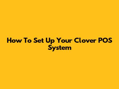 How To Set Up Your Clover POS System