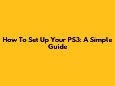 How To Set Up Your PS3: A Simple Guide