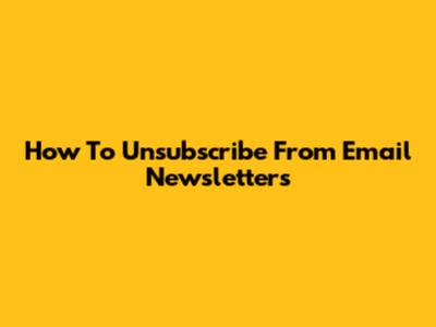 How To Unsubscribe From Email Newsletters
