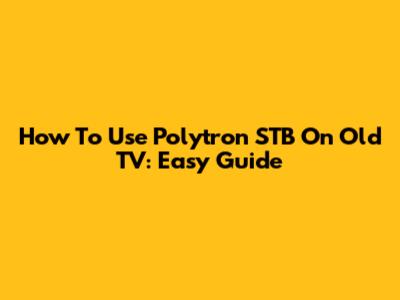 How To Use Polytron STB On Old TV: Easy Guide