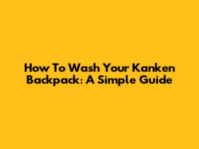 How To Wash Your Kanken Backpack: A Simple Guide