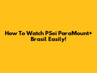 How To Watch 'PSei ParaMount+ Brasil' Easily!