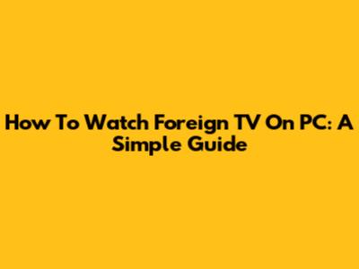 How To Watch Foreign TV On PC: A Simple Guide