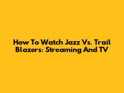How To Watch Jazz Vs. Trail Blazers: Streaming And TV