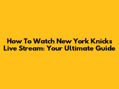 How To Watch New York Knicks Live Stream: Your Ultimate Guide