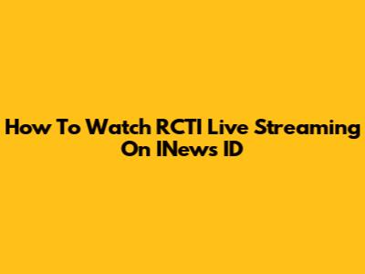How To Watch RCTI Live Streaming On INews ID