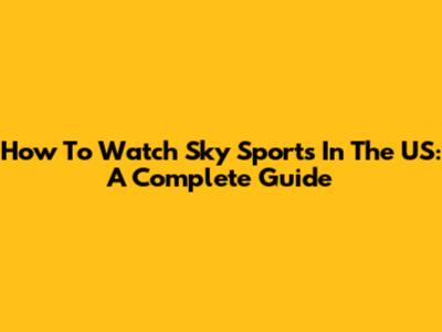 How To Watch Sky Sports In The US: A Complete Guide