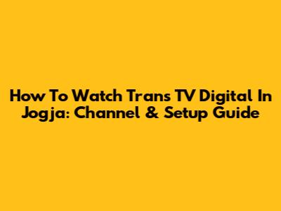 How To Watch Trans TV Digital In Jogja: Channel & Setup Guide