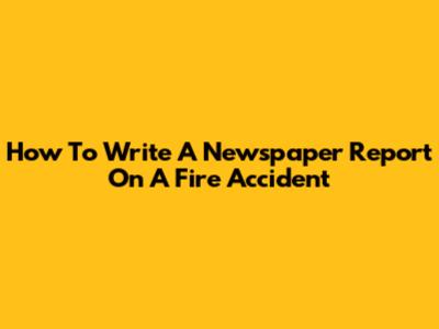 How To Write A Newspaper Report On A Fire Accident