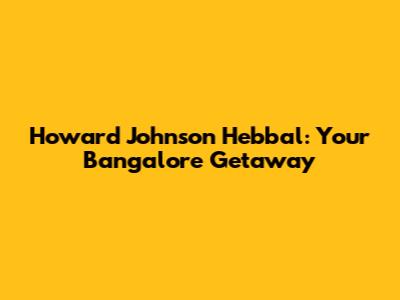 Howard Johnson Hebbal: Your Bangalore Getaway