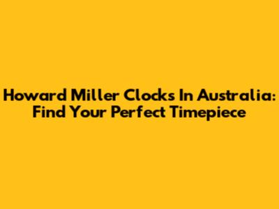 Howard Miller Clocks In Australia: Find Your Perfect Timepiece