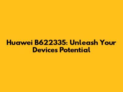 Huawei B622335: Unleash Your Device's Potential