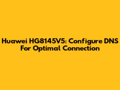 Huawei HG8145V5: Configure DNS For Optimal Connection