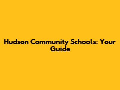 Hudson Community Schools: Your Guide