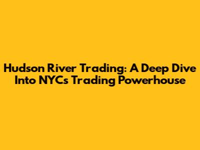 Hudson River Trading: A Deep Dive Into NYC's Trading Powerhouse