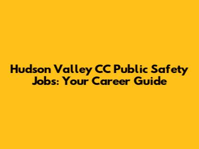 Hudson Valley CC Public Safety Jobs: Your Career Guide