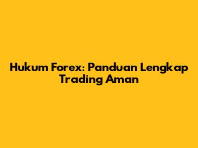 Hukum Forex: Panduan Lengkap Trading Aman