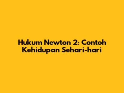 Hukum Newton 2: Contoh Kehidupan Sehari-hari