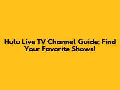 Hulu Live TV Channel Guide: Find Your Favorite Shows!