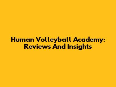 Human Volleyball Academy: Reviews And Insights