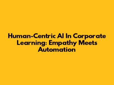 Human-Centric AI In Corporate Learning: Empathy Meets Automation