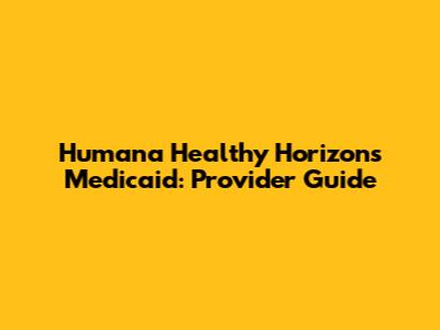 Humana Healthy Horizons Medicaid: Provider Guide