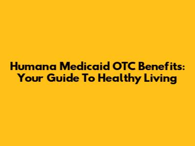 Humana Medicaid OTC Benefits: Your Guide To Healthy Living