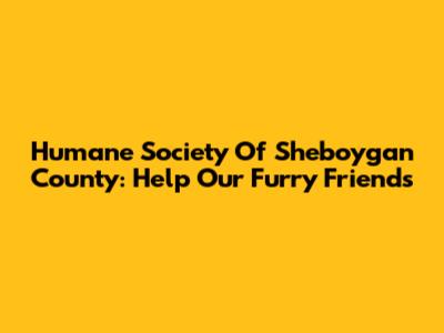 Humane Society Of Sheboygan County: Help Our Furry Friends