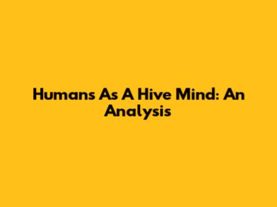 Humans As A Hive Mind: An Analysis