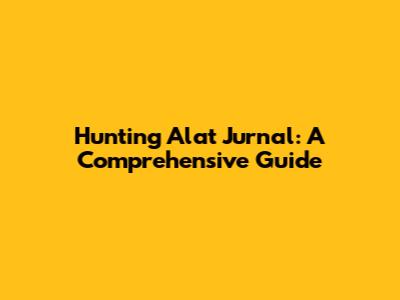 Hunting Alat Jurnal: A Comprehensive Guide
