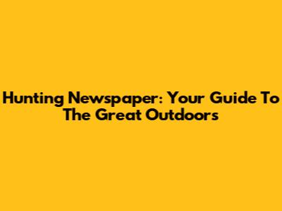 Hunting Newspaper: Your Guide To The Great Outdoors