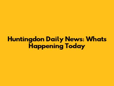 Huntingdon Daily News: What's Happening Today