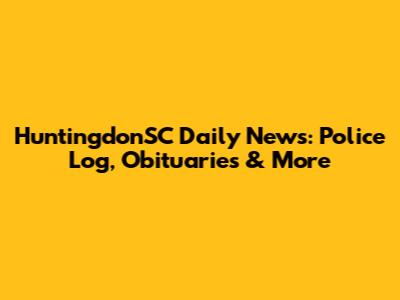 HuntingdonSC Daily News: Police Log, Obituaries & More