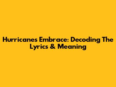Hurricane's Embrace: Decoding The Lyrics & Meaning