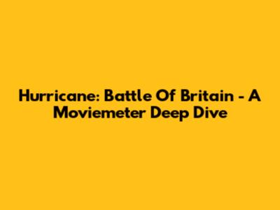 Hurricane: Battle Of Britain - A Moviemeter Deep Dive