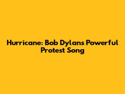 Hurricane: Bob Dylan's Powerful Protest Song