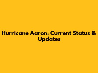 Hurricane Aaron: Current Status & Updates