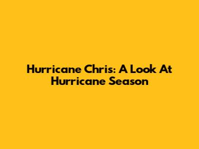 Hurricane Chris: A Look At Hurricane Season