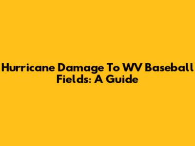 Hurricane Damage To WV Baseball Fields: A Guide