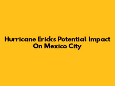 Hurricane Erick's Potential Impact On Mexico City